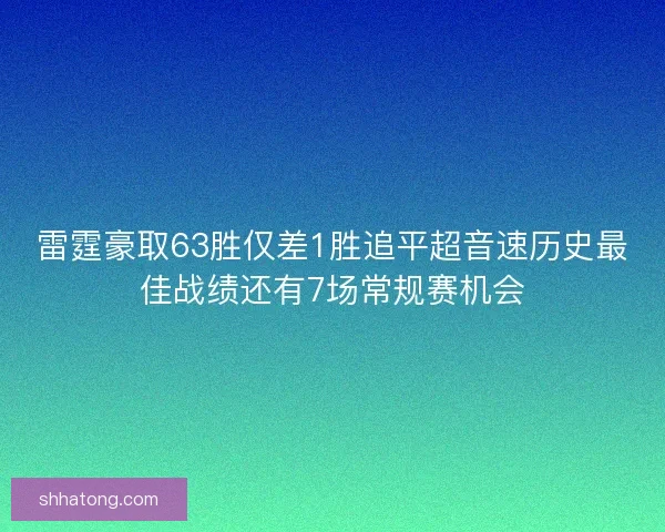 雷霆豪取63胜仅差1胜追平超音速历史最佳战绩还有7场常规赛机会
